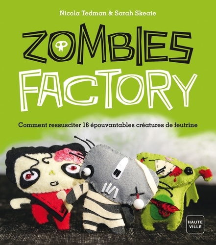 Nicola Tedman et Sarah Skeate - Zombies factory - Comment ressusciter 16 épouvantables créatures de feutrine.