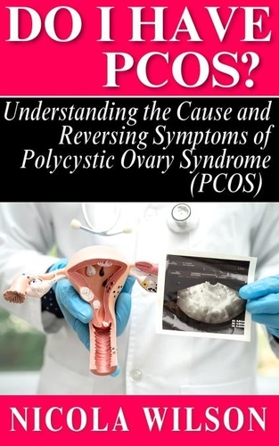  Nicola Wilson - Do I Have PCOS? Understanding the Cause and Reversing Symptoms of Polycystic Ovary Syndrome (PCOS).