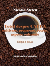 Totul despre cafea - Cultivare, preparare, reţete, aspecte culturale