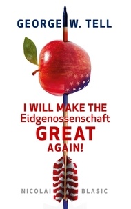 Nicolai Blasic - George W. Tell - I will make the Eidgenossenschaft great again - Eine Schweiz-Satire.