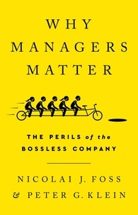 Nicolai J Foss et Peter G Klein - Why Managers Matter - The Perils of the Bossless Company.