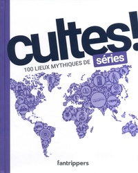 Nicolas Albert et Gilles Rolland - Cultes ! 100 lieux mythiques de séries.