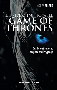 Nicolas Allard - L'univers impitoyable de Game of Thrones - Des livres à la série, enquête et décryptage.