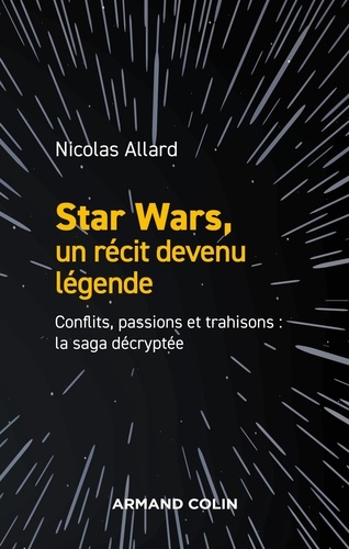Nicolas Allard - Star Wars, un récit devenu légende - Conflits, passions et trahisons : la saga décryptée.