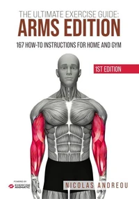 The Ultimate Exercise Guide: Arms Edition 167 How-to Instructions for Home and Gym