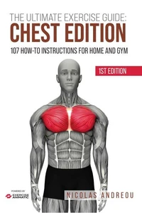 The Ultimate Exercise Guide: Chest Edition 107 How-to Instructions for Home and Gym