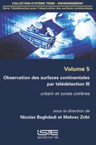 Nicolas Baghdadi et Mehrez Zribi - Télédétection pour l'observation des surfaces continentales - Volume 5, Observations des surfaces continentales par télédétection - Tome 3, Urbain et zones cotières.