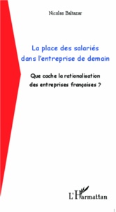 Nicolas Baltazar - La place des salariés dans l'entreprise de demain - Que cache la rationalisation des entreprises françaises ?.