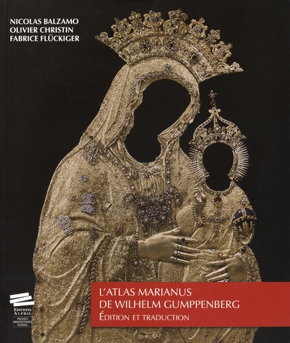 Nicolas Balzamo et Olivier Christin - L'Atlas Marianus de Wilhelm Gumppenberg - Edition et traduction.