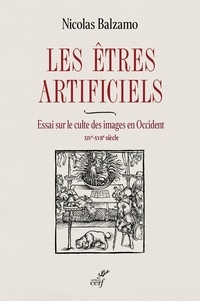 Nicolas Balzamo - Les êtres artificiels - Essai sur le culte des images en Occident (XIVe-XVIIe siècle).