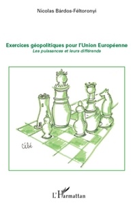 Nicolas Bardos-Feltoronyi - Exercices géopolitiques pour l'Union Européenne - Les puissances et leurs différends.