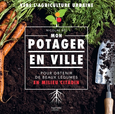 Nicolas Bel - Mon potager en ville - Pour obtenir de beau légumes en milieu citadin.