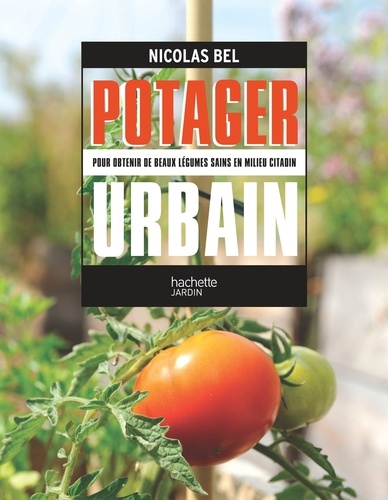 Nicolas Bel - Potager urbain - Pour obtenir de beaux légumes sains en milieu urbain.