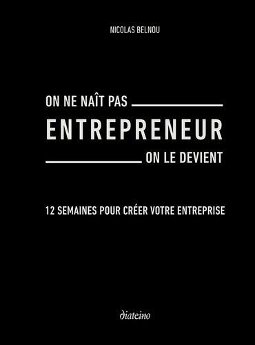 On ne naît pas entrepreneur on le devient. 12 semaines pour créer votre entreprise