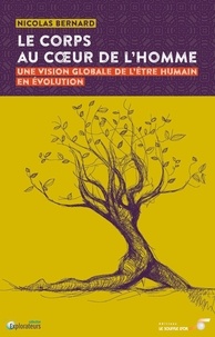 Nicolas Bernard - Le Corps au Coeur de l'Homme - Une vision globale de l'être humain en évolution.