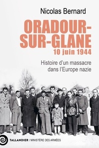 Nicolas Bernard - Oradour-sur-Glane, 10 juin 1944 - Histoire d'un massacre dans l'Europe nazie.