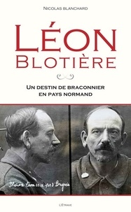 Nicolas Blanchard - Léon Blotière - Un destin de braconnier en pays normand.