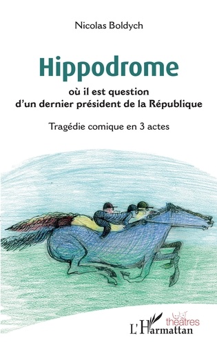 Nicolas Boldych - Hippodrome où il est question d'un dernier président de la République - Tragédie comique en 3 actes.