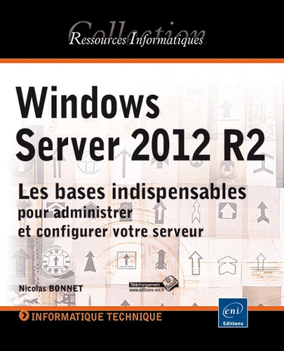 Nicolas Bonnet - Windows Server 2012 R2 - Les bases indispensables pour administrer et configurer votre serveur.