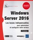 Nicolas Bonnet - Windows server 2016 - Les bases indispensables pour administrer et configurer votre serveur.