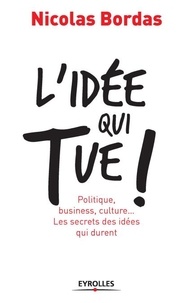 Nicolas Bordas - L'idée qui tue ! - Politique, business, culture... Les secrets des idées qui durent.