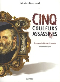 Nicolas Bouchard - Cinq couleurs assassines - Portraits de Léonard Limosin.