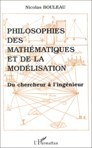 Nicolas Bouleau - Philosophies Des Mathematiques Et De La Modelisation. Du Chercheur A L'Ingenieur.