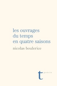 Nicolas Boulerice - Les ouvrages du temps en quatre saisons - Poèmes et chansons.