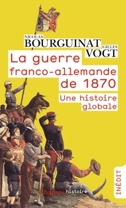 Nicolas Bourguinat et Gilles Vogt - La guerre franco-allemande de 1870 - Une histoire globale.