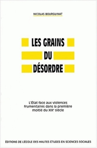 Nicolas Bourguinat - Les grains du désordre. - L'Etat face aux violences frumentaires dans la première moitié du XIXème siècle.
