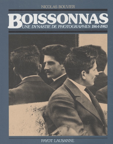 Nicolas Bouvier - Boissonnas. Une Dynastie De Photographes, 1864-1983.