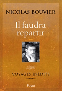Nicolas Bouvier - Il faudra repartir - Voyages inédits.