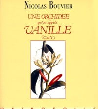 Nicolas Bouvier - Une orchidée qu'on appela Vanille - Description véritable de l'histoire, des tribulations et vertus d'une plante aromatique, 1535-1998.