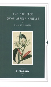 Nicolas Bouvier - Une orchidée qu'on appela Vanille - Description véritable de l'histoire, des tribulations & vertus d'une plante aromatique.