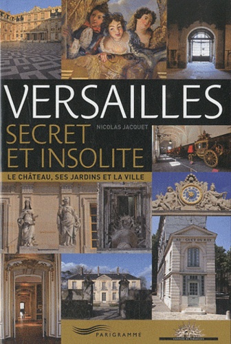 Nicolas Bruno Jacquet - Versailles secret et insolite - Le château, ses jardins et la ville.