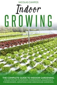  Nicolas Campos - Indoor Growing: The Complete Guide to Indoor Gardening. Collection of Four Books: Hydroponics, Aquaponics for Beginners, Aeroponics and Greenhouse Gardening.  (All in One) - Gardening, #2.