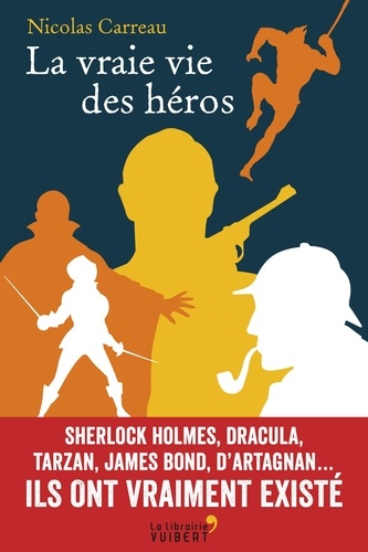 La vraie vie des héros. Sherlock Holmes, Dracula, Tarzan, James Bond, d'Artagnan... Ils ont vraiment existé