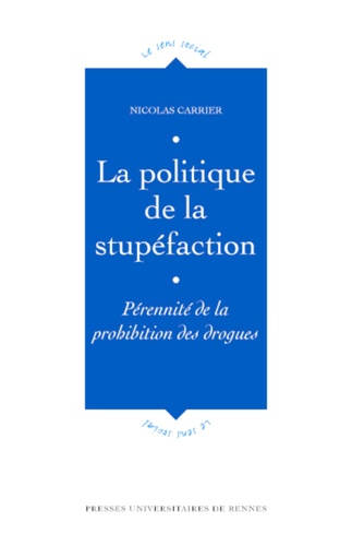 Nicolas Carrier - La politique de la stupéfaction - Pérennité de la prohibition des drogues.