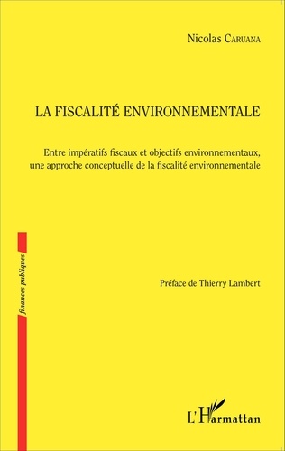 Nicolas Caruana - La fiscalité environnementale - Entre impératifs fiscaux et objectifs environnementaux, une approche conceptuelle de la fiscalité environnementale.