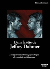 Nicolas Castelaux - Dans la tête de Jeffrey Dahmer - L'intégrale de l'expertise psychiatrique du cannibale de Milwaukee.