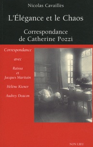 Nicolas Cavaillès - L'Elégance et le Chaos - Correspondance de Catherine Pozzi avec Raïssa et Jacques Maritain, Hélène Kiener et Audrey Deacon.