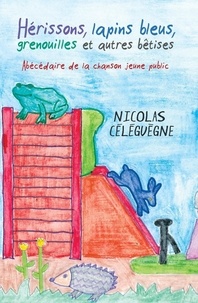Nicolas Céléguègne - Hérissons, lapins bleus, grenouilles et autres bêtises - Abécédaire de la chanson jeune public.