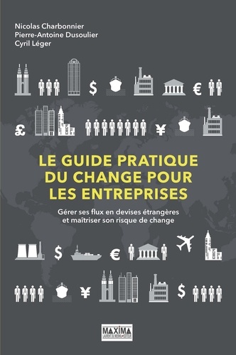 Nicolas Charbonnier et Pierre-Antoine Dusoulier - Le guide pratique du change pour les entreprises - Gérer ses flux en devises étrangères et maîtriser son risque de change.