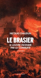 Nicolas Chaudun - Le brasier - Le Louvre incendié par la Commune.