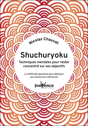 Shuchuryoku : techniques mentales pour rester concentré sur ses objectifs. La méthode japonaise pour déployer ses ressources intérieures