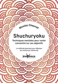 Nicolas Chauvat - Shuchuryoku : techniques mentales pour rester concentré sur ses objectifs - La méthode japonaise pour déployer ses ressources intérieures.