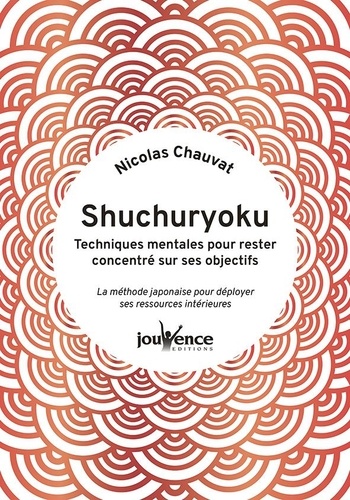 Shuchuryoku : techniques mentales pour rester concentré sur ses objectifs. La méthode japonaise pour déployer ses ressources intérieures