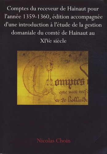 Nicolas Choin - Comptes du receveur de Hainaut pour l'année 1359-1360, édition accompagnée d'une introduction à l'étude de la gestion du compté domaniale du comté de Hainaut au XIVe siècle.