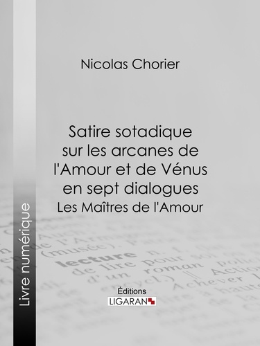 Nicolas Chorier et  Ligaran - Satire sotadique sur les arcanes de l'Amour et de Vénus en sept dialogues - Les Maîtres de l'Amour.