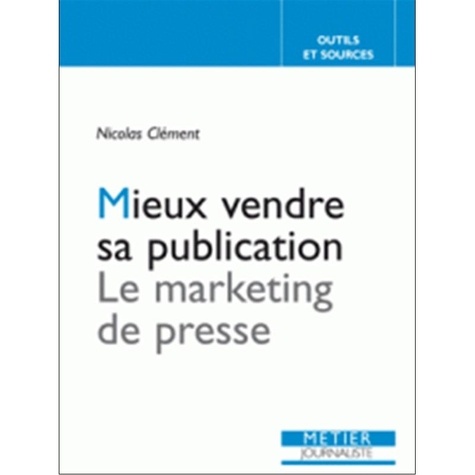 Nicolas Clément - Mieux vendre sa publication - Le marketing de presse.